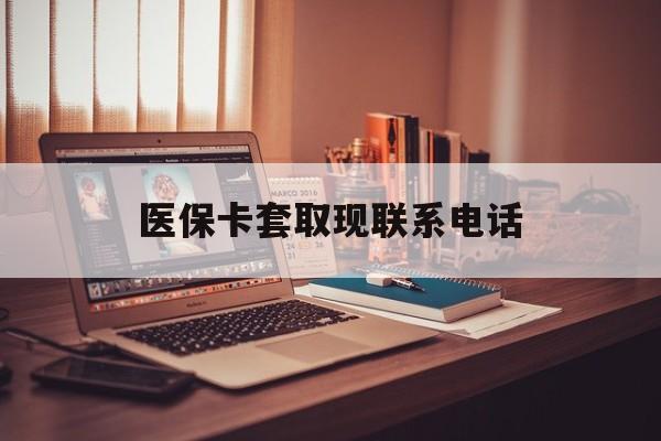 拉萨最新医保卡套取现联系电话方法分析(最方便真实的拉萨套医保卡联系方式2025方法)