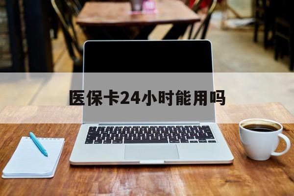 拉萨最新医保卡24小时能用吗方法分析(最方便真实的拉萨医保24小时内不报销吗方法)