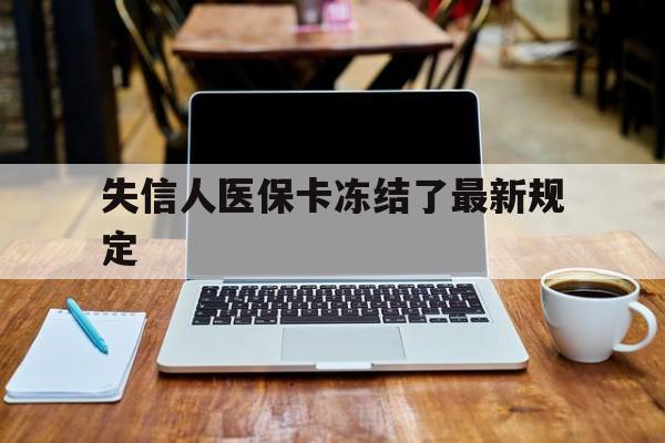 拉萨最新失信人医保卡冻结了最新规定方法分析(最方便真实的拉萨失信人医保卡冻结了最新规定解除方法)