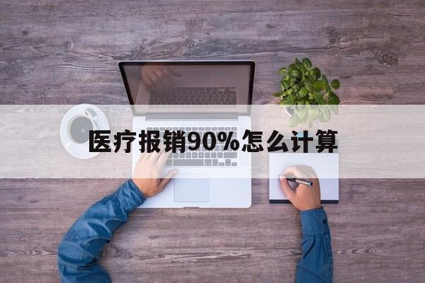 拉萨最新医疗报销90%怎么计算方法分析(最方便真实的拉萨医保报销90%是什么意思方法)