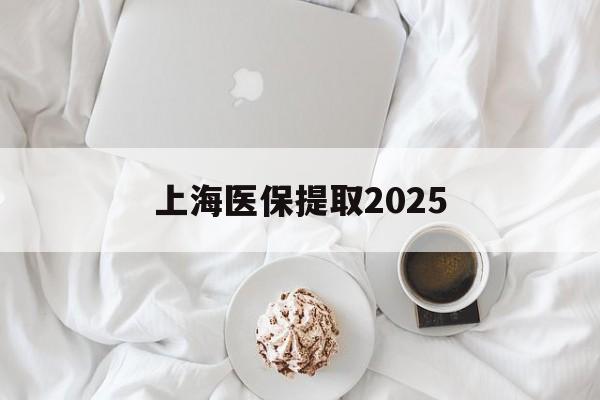 拉萨最新上海医保提取2025方法分析(最方便真实的拉萨上海医保提取个人金额方法)