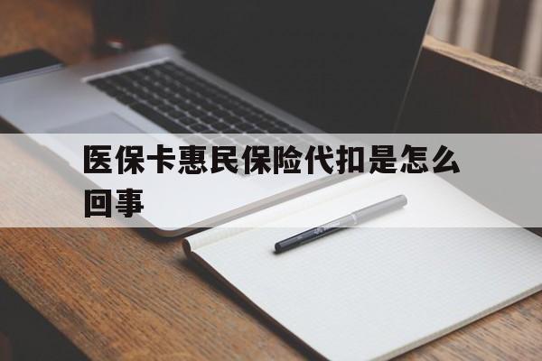 拉萨最新医保卡惠民保险代扣是怎么回事方法分析(最方便真实的拉萨惠民医保好吗方法)