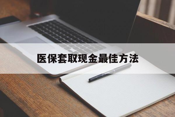 拉萨最新医保套取现金最佳方法方法分析(最方便真实的拉萨医保套取现金最佳方法是什么方法)